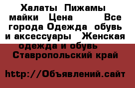 Халаты. Пижамы .майки › Цена ­ 700 - Все города Одежда, обувь и аксессуары » Женская одежда и обувь   . Ставропольский край